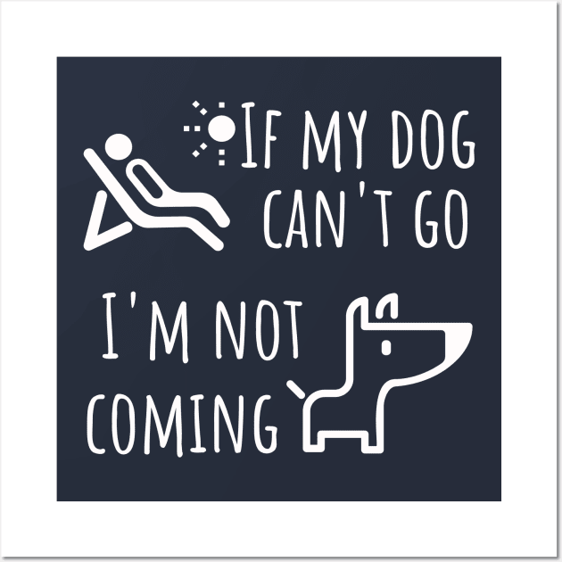 Dog shirt - If my dog can't go I'm not coming Wall Art by JunThara